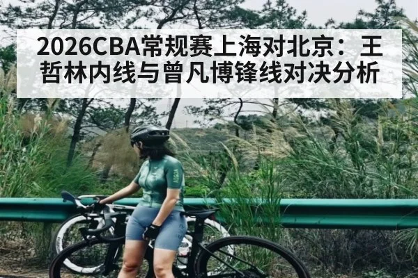2026CBA常规赛上海对北京：王哲林内线与曾凡博锋线对决分析