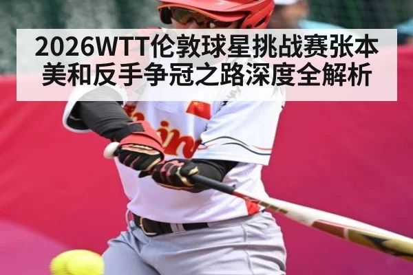 2026WTT伦敦球星挑战赛张本美和反手争冠之路深度全解析