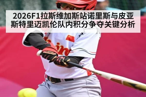 2026F1拉斯维加斯站诺里斯与皮亚斯特里迈凯伦队内积分争夺关键分析